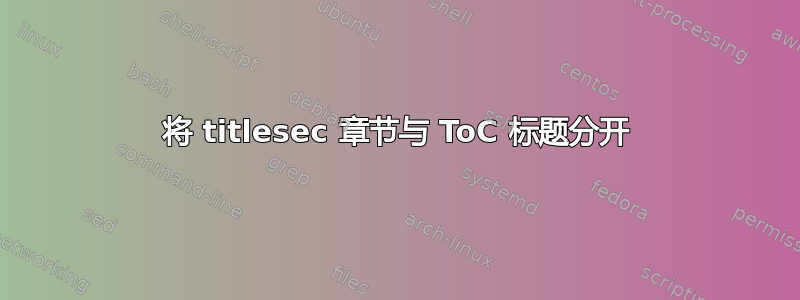 将 titlesec 章节与 ToC 标题分开