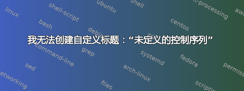 我无法创建自定义标题：“未定义的控制序列”