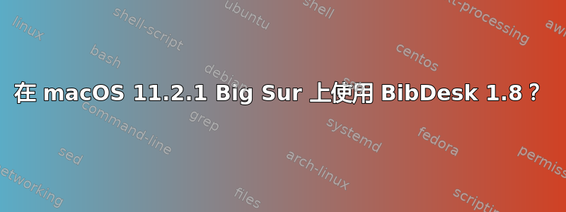 在 macOS 11.2.1 Big Sur 上使用 BibDesk 1.8？