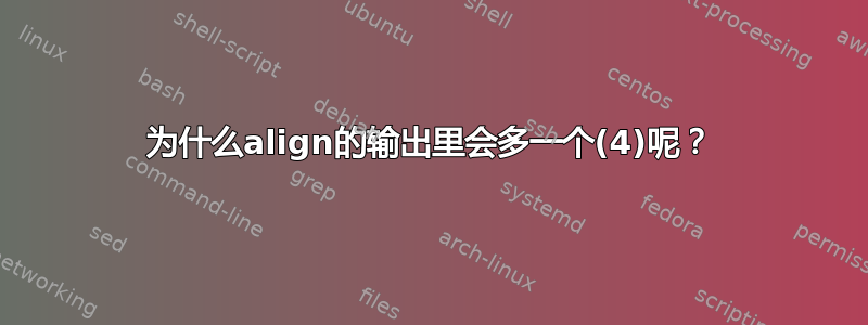 为什么align的输出里会多一个(4)呢？