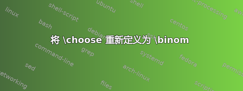 将 \choose 重新定义为 \binom