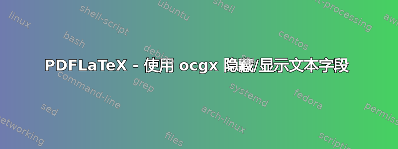 PDFLaTeX - 使用 ocgx 隐藏/显示文本字段