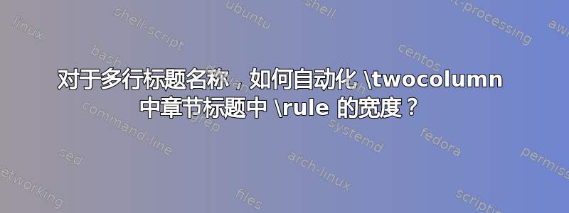 对于多行标题名称，如何自动化 \twocolumn 中章节标题中 \rule 的宽度？