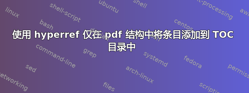 使用 hyperref 仅在 pdf 结构中将条目添加到 TOC 目录中 