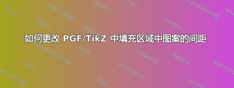 如何更改 PGF/TikZ 中填充区域中图案的间距