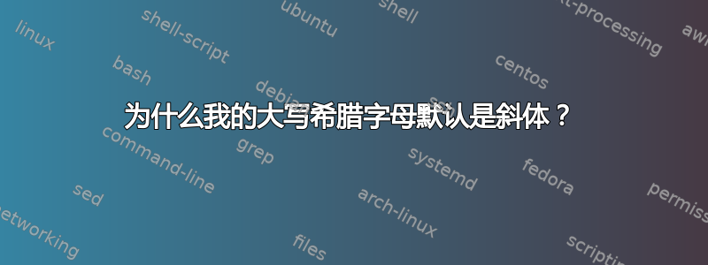 为什么我的大写希腊字母默认是斜体？