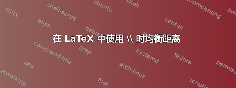 在 LaTeX 中使用 \\ 时均衡距离