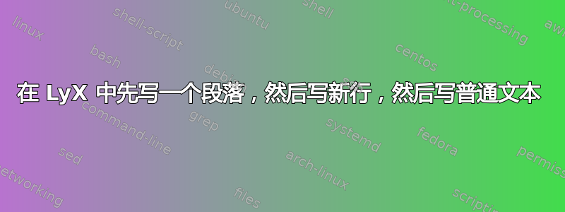 在 LyX 中先写一个段落，然后写新行，然后写普通文本