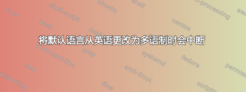 将默认语言从英语更改为多语制时会中断