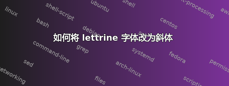 如何将 lettrine 字体改为斜体