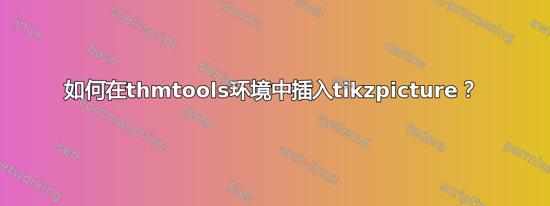 如何在thmtools环境中插入tikzpicture？