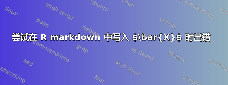 尝试在 R markdown 中写入 $\bar{X}$ 时出错 