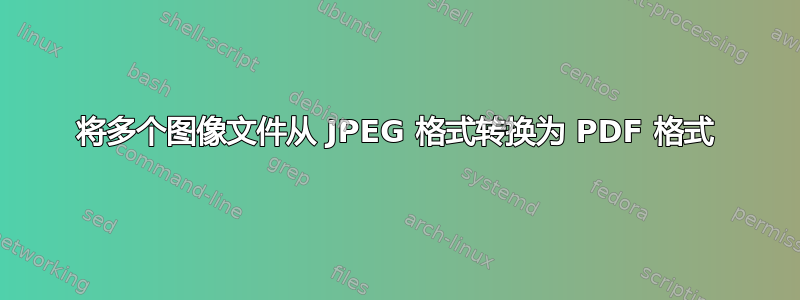 将多个图像文件从 JPEG 格式转换为 PDF 格式