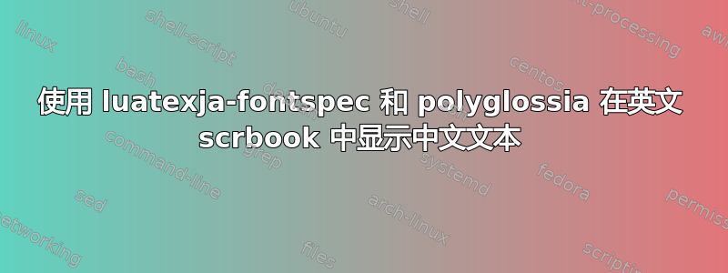 使用 luatexja-fontspec 和 polyglossia 在英文 scrbook 中显示中文文本