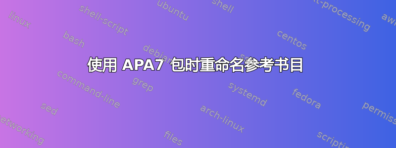 使用 APA7 包时重命名参考书目