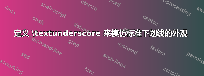 定义 \textunderscore 来模仿标准下划线的外观