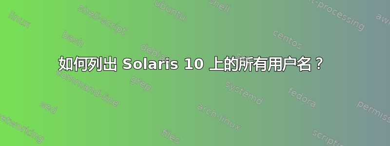 如何列出 Solaris 10 上的所有用户名？