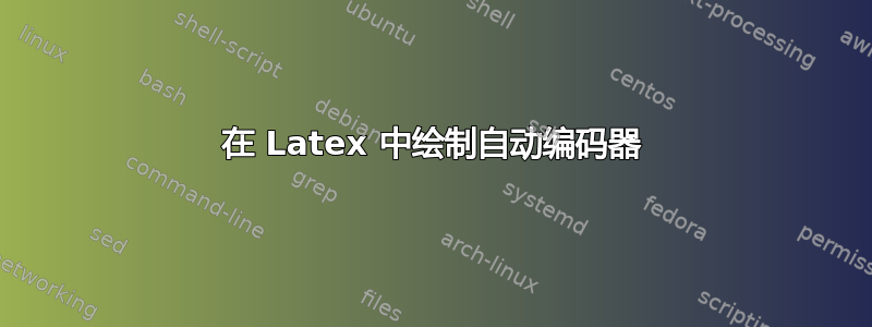 在 Latex 中绘制自动编码器