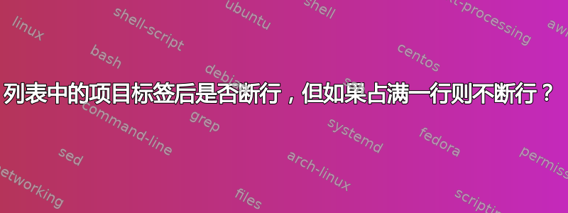 列表中的项目标签后是否断行，但如果占满一行则不断行？