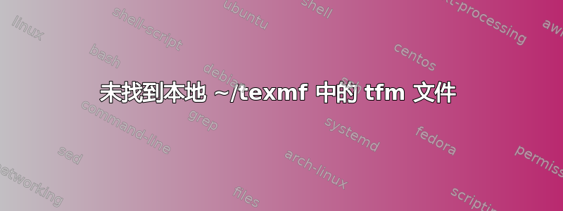 未找到本地 ~/texmf 中的 tfm 文件