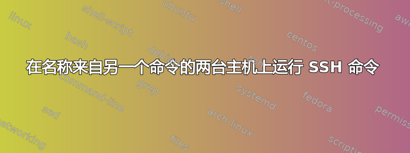 在名称来自另一个命令的两台主机上运行 SSH 命令