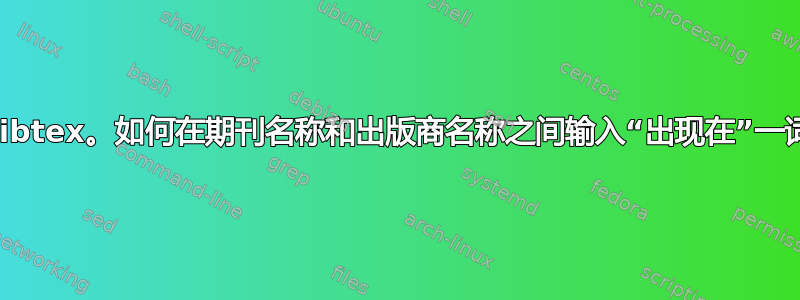 Bibtex。如何在期刊名称和出版商名称之间输入“出现在”一词