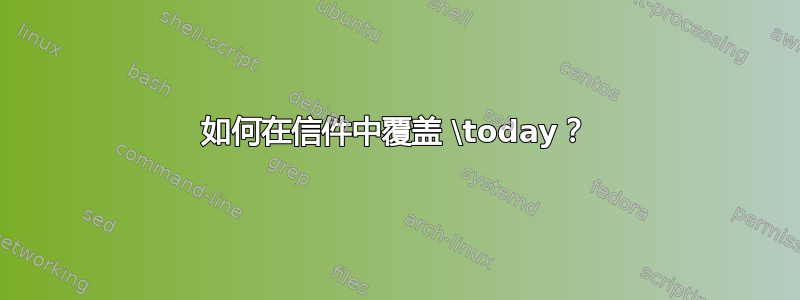 如何在信件中覆盖 \today？