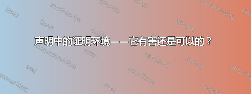 声明中的证明环境——它有害还是可以的？