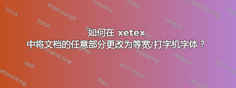 如何在 xetex 中将文档的任意部分更改为等宽/打字机字体？