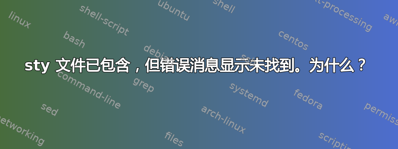 sty 文件已包含，但错误消息显示未找到。为什么？