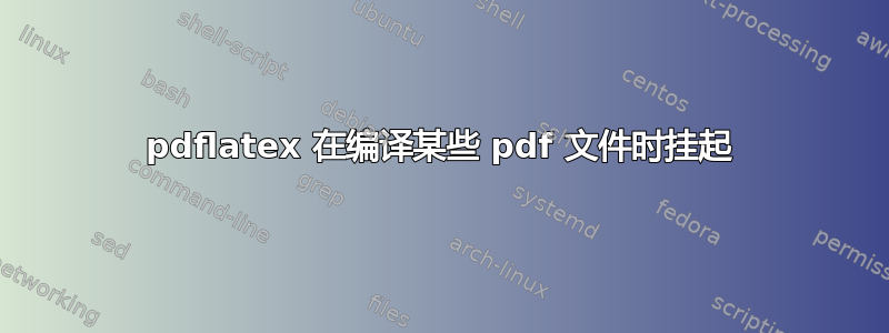 pdflatex 在编译某些 pdf 文件时挂起