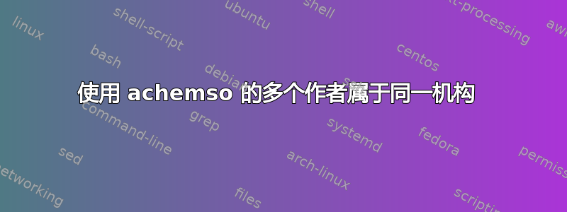 使用 achemso 的多个作者属于同一机构 