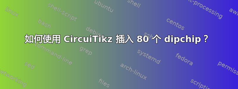 如何使用 CircuiTikz 插入 80 个 dipchip？