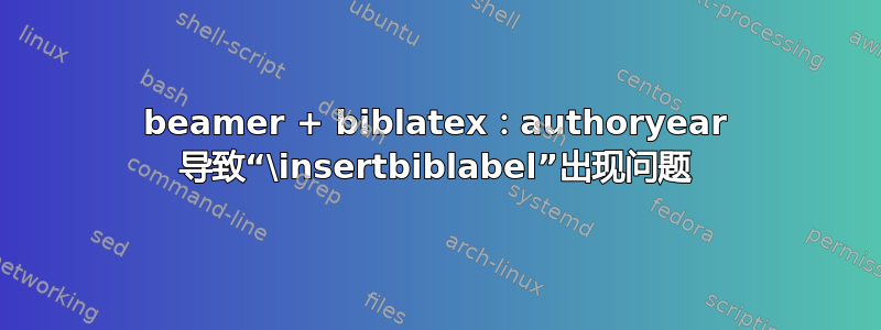 beamer + biblatex：authoryear 导致“\insertbiblabel”出现问题