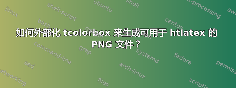 如何外部化 tcolorbox 来生成可用于 htlatex 的 PNG 文件？