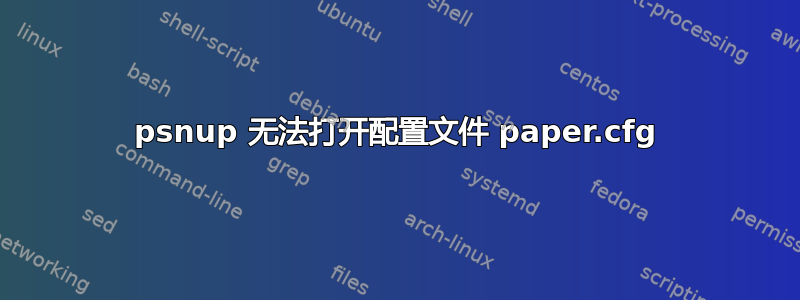 psnup 无法打开配置文件 paper.cfg