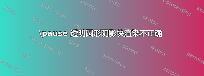 \pause 透明圆形阴影块渲染不正确