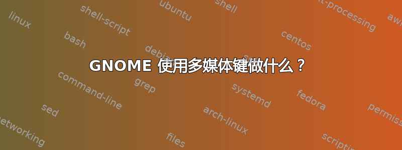 GNOME 使用多媒体键做什么？