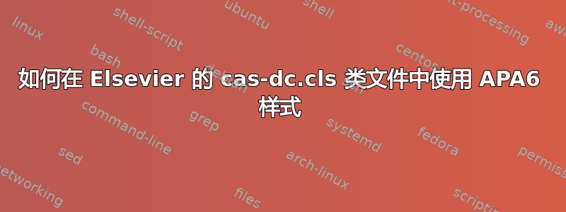 如何在 Elsevier 的 cas-dc.cls 类文件中使用 APA6 样式