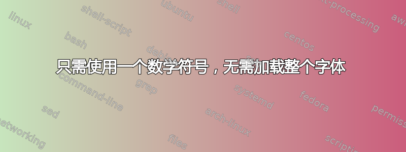 只需使用一个数学符号，无需加载整个字体