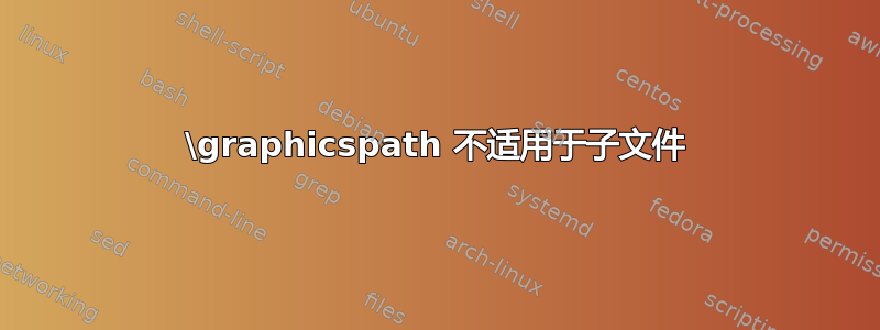 \graphicspath 不适用于子文件