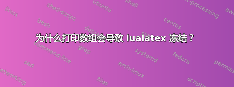 为什么打印数组会导致 lualatex 冻结？