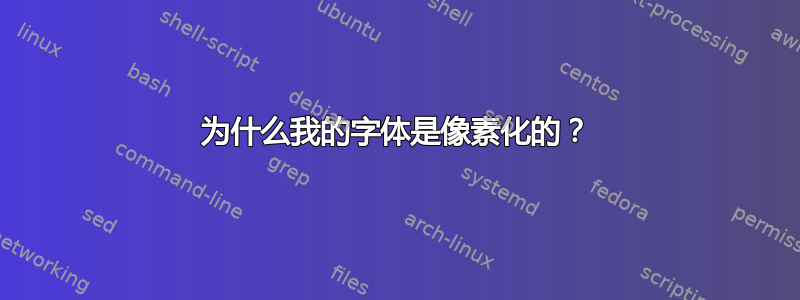 为什么我的字体是像素化的？