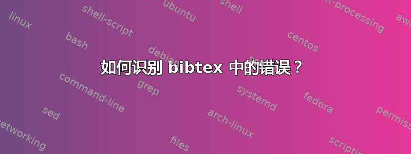 如何识别 bibtex 中的错误？