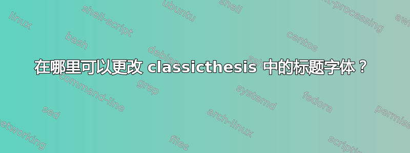 在哪里可以更改 classicthesis 中的标题字体？