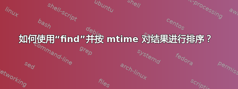 如何使用“find”并按 mtime 对结果进行排序？ 