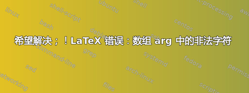 希望解决；！LaTeX 错误：数组 arg 中的非法字符