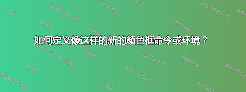 如何定义像这样的新的颜色框命令或环境？