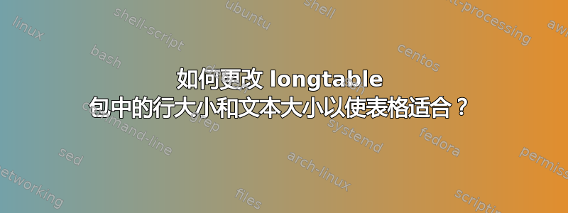 如何更改 longtable 包中的行大小和文本大小以使表格适合？