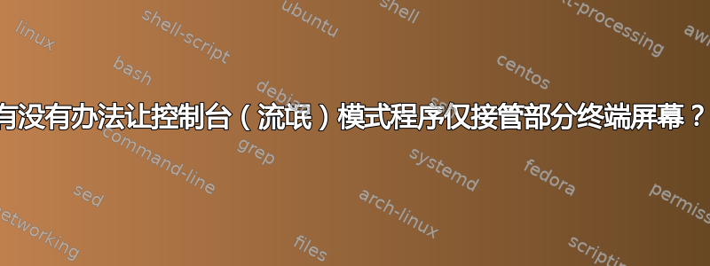 有没有办法让控制台（流氓）模式程序仅接管部分终端屏幕？